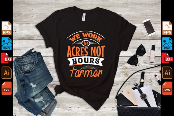 We Work in Acres Not Hours Farmer Graphics